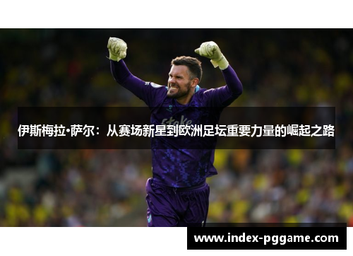 伊斯梅拉·萨尔：从赛场新星到欧洲足坛重要力量的崛起之路