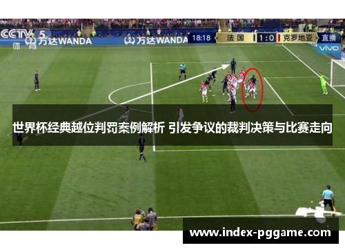 世界杯经典越位判罚案例解析 引发争议的裁判决策与比赛走向