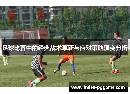 足球比赛中的经典战术革新与应对策略演变分析