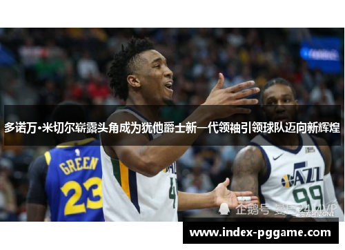 多诺万·米切尔崭露头角成为犹他爵士新一代领袖引领球队迈向新辉煌