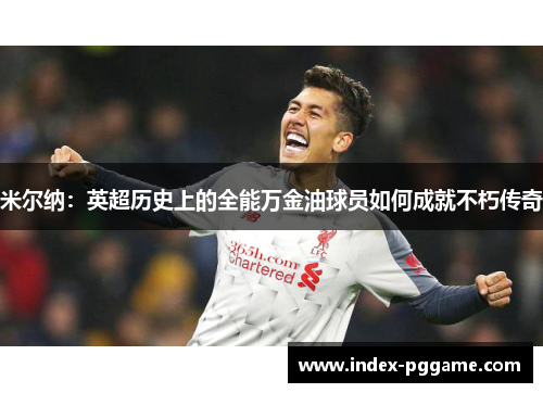 米尔纳：英超历史上的全能万金油球员如何成就不朽传奇