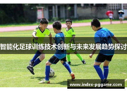智能化足球训练技术创新与未来发展趋势探讨