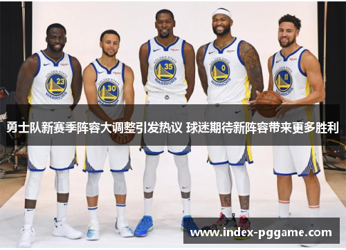勇士队新赛季阵容大调整引发热议 球迷期待新阵容带来更多胜利