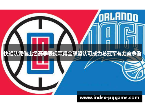 快船队凭借出色赛季表现赢得全联盟认可成为总冠军有力竞争者