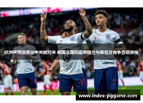 欧洲杯预选赛迎来关键对决 德国法国同组英格兰与葡萄牙竞争晋级资格