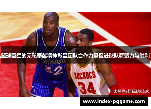 篮球巨星的无私奉献精神彰显团队合作力量促进球队凝聚力与胜利