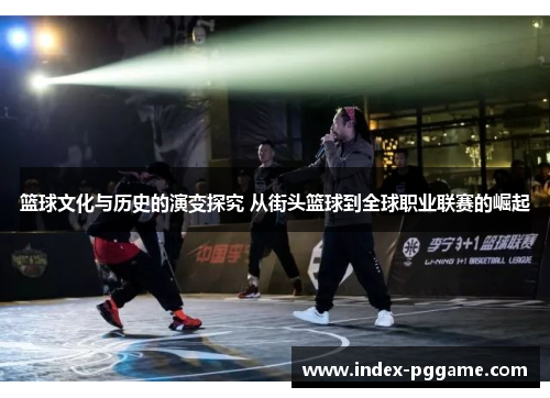篮球文化与历史的演变探究 从街头篮球到全球职业联赛的崛起
