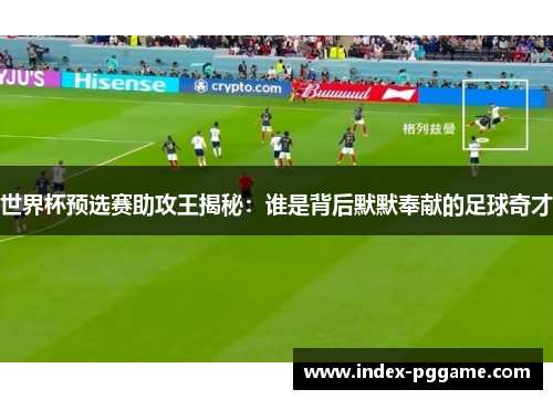 世界杯预选赛助攻王揭秘：谁是背后默默奉献的足球奇才