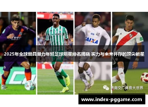 2025年全球最具潜力年轻足球明星排名揭晓 实力与未来并存的顶尖新星