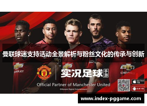 曼联球迷支持活动全景解析与粉丝文化的传承与创新