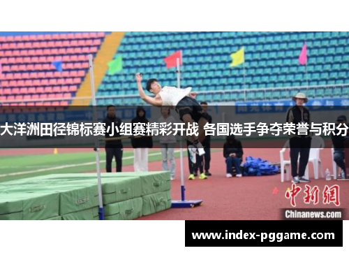 大洋洲田径锦标赛小组赛精彩开战 各国选手争夺荣誉与积分