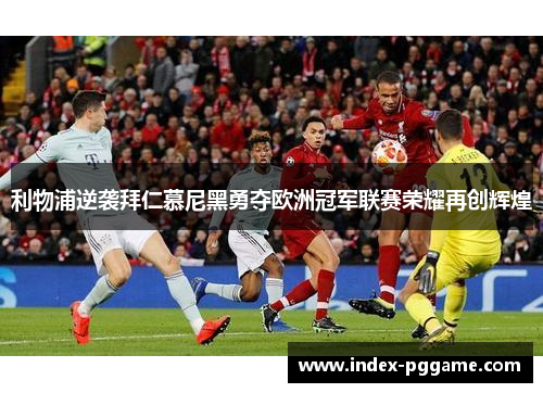 利物浦逆袭拜仁慕尼黑勇夺欧洲冠军联赛荣耀再创辉煌