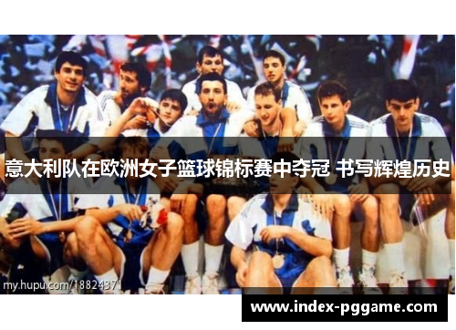 意大利队在欧洲女子篮球锦标赛中夺冠 书写辉煌历史