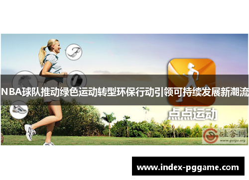 NBA球队推动绿色运动转型环保行动引领可持续发展新潮流