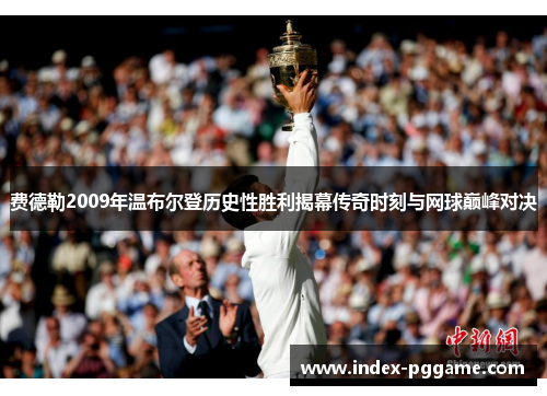 费德勒2009年温布尔登历史性胜利揭幕传奇时刻与网球巅峰对决