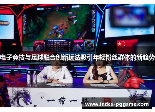电子竞技与足球融合创新玩法吸引年轻粉丝群体的新趋势
