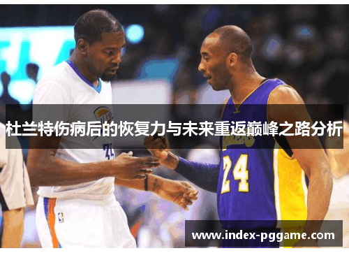 杜兰特伤病后的恢复力与未来重返巅峰之路分析