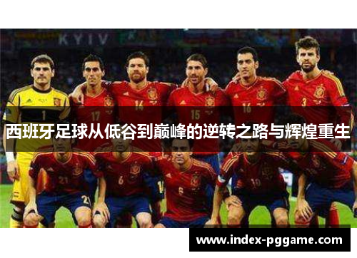 西班牙足球从低谷到巅峰的逆转之路与辉煌重生