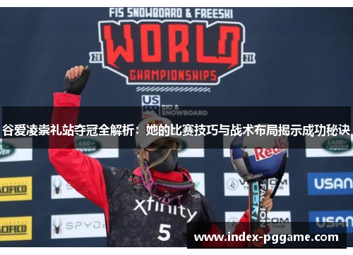 谷爱凌崇礼站夺冠全解析：她的比赛技巧与战术布局揭示成功秘诀