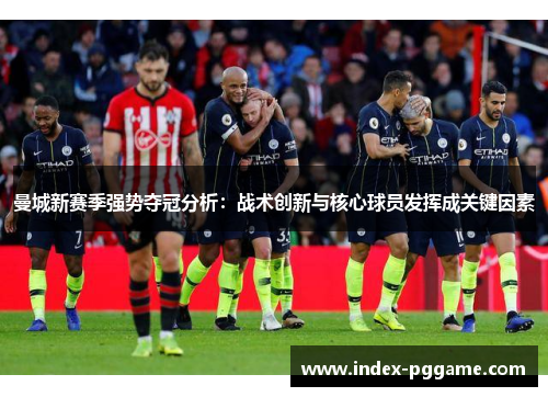 曼城新赛季强势夺冠分析：战术创新与核心球员发挥成关键因素