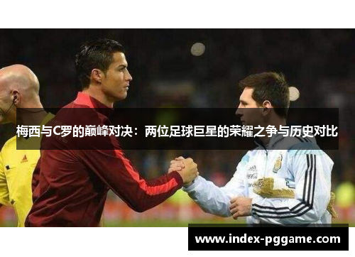 梅西与C罗的巅峰对决：两位足球巨星的荣耀之争与历史对比