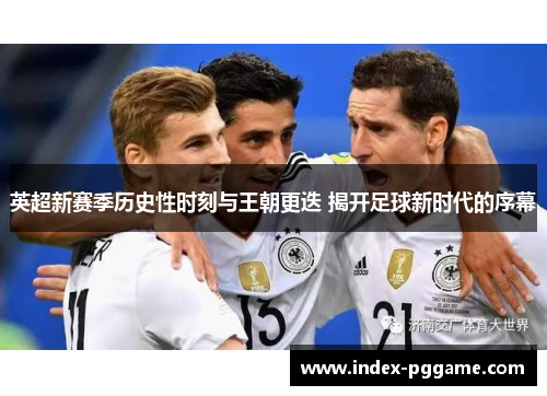 英超新赛季历史性时刻与王朝更迭 揭开足球新时代的序幕