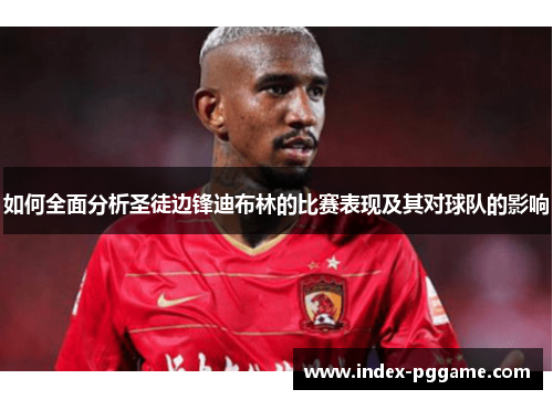 如何全面分析圣徒边锋迪布林的比赛表现及其对球队的影响