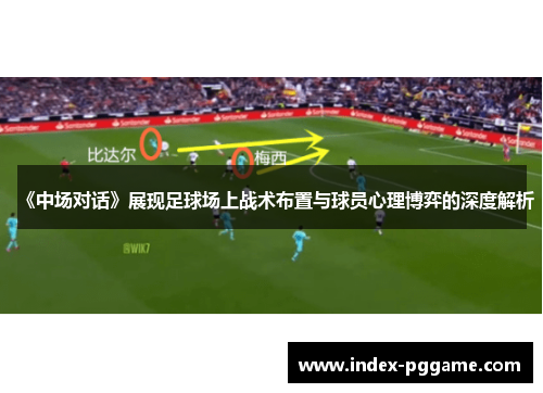 《中场对话》展现足球场上战术布置与球员心理博弈的深度解析