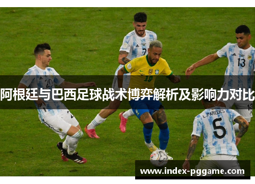 阿根廷与巴西足球战术博弈解析及影响力对比