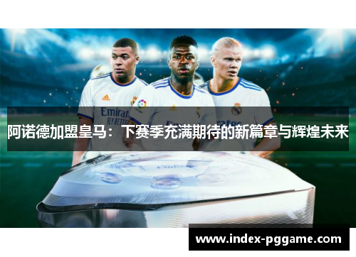阿诺德加盟皇马：下赛季充满期待的新篇章与辉煌未来