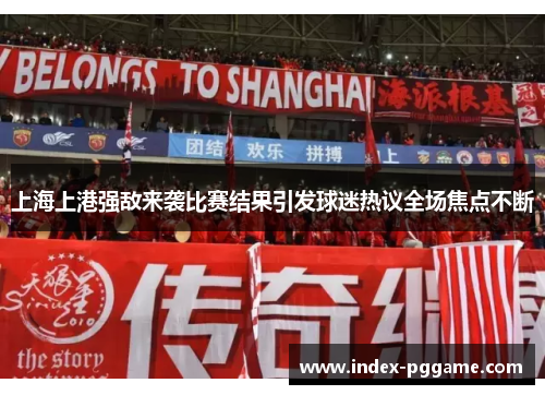 上海上港强敌来袭比赛结果引发球迷热议全场焦点不断