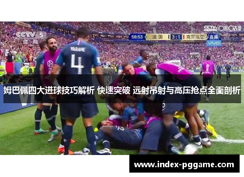 姆巴佩四大进球技巧解析 快速突破 远射吊射与高压抢点全面剖析