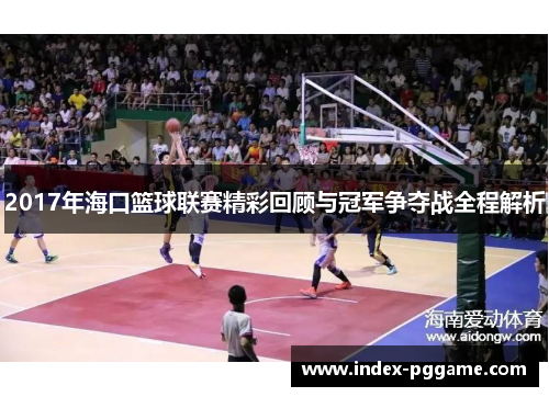 2017年海口篮球联赛精彩回顾与冠军争夺战全程解析