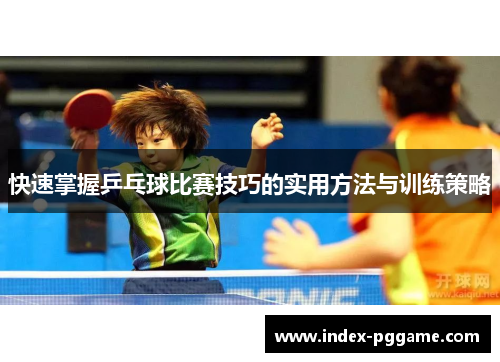 快速掌握乒乓球比赛技巧的实用方法与训练策略