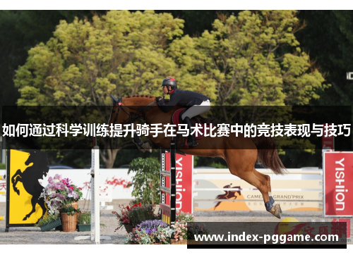 如何通过科学训练提升骑手在马术比赛中的竞技表现与技巧