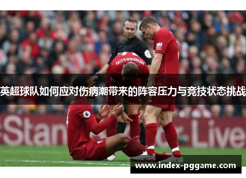 英超球队如何应对伤病潮带来的阵容压力与竞技状态挑战