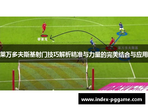 莱万多夫斯基射门技巧解析精准与力量的完美结合与应用