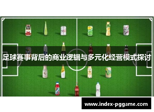 足球赛事背后的商业逻辑与多元化经营模式探讨