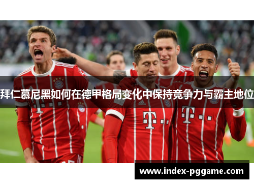 拜仁慕尼黑如何在德甲格局变化中保持竞争力与霸主地位