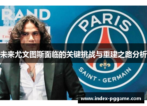 未来尤文图斯面临的关键挑战与重建之路分析