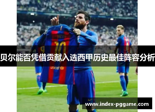 贝尔能否凭借贡献入选西甲历史最佳阵容分析