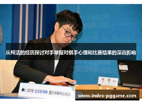 从柯洁的经历探讨对手举报对棋手心理和比赛结果的深远影响