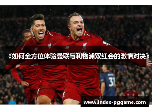 《如何全方位体验曼联与利物浦双红会的激情对决》