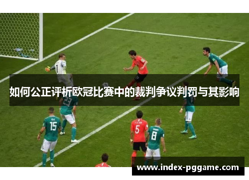 如何公正评析欧冠比赛中的裁判争议判罚与其影响