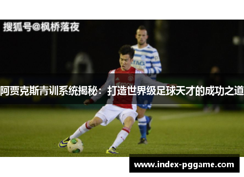 阿贾克斯青训系统揭秘：打造世界级足球天才的成功之道