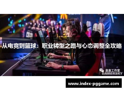 从电竞到篮球：职业转型之路与心态调整全攻略