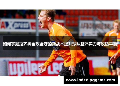 如何掌握拉齐奥全攻全守的新战术提升球队整体实力与攻防平衡