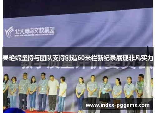 吴艳妮坚持与团队支持创造60米栏新纪录展现非凡实力