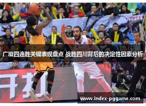广厦四连胜关键表现盘点 战胜四川背后的决定性因素分析