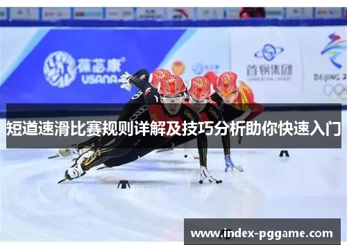 短道速滑比赛规则详解及技巧分析助你快速入门